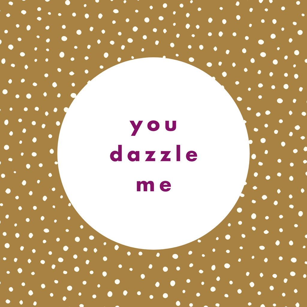 5" x 5" laminated card. Gold background patterned with white dots. White circle in the middle with "you dazzle me" in purple lowercase bold sans serif text.